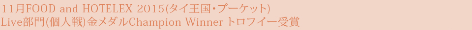 11月FOOD and HOTELEX 2015(タイ王国・プーケット)   Live部門(個人戦)金メダルChampion Winner トロフイー受賞