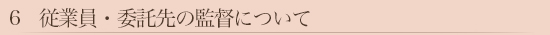 6　従業員・委託先の監督について