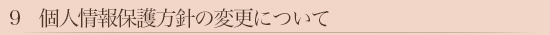 9　個人情報保護方針の変更について